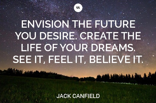 envision the future you desire create the life of your dreams see it feel it believe it