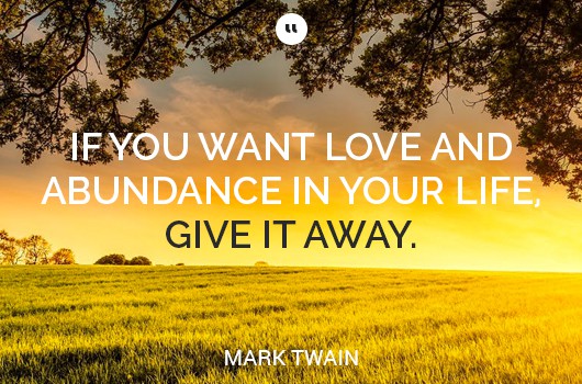 if you want love and abundance in your life give it away