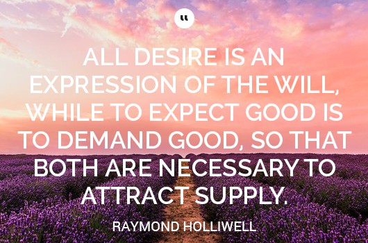 all desire is an expression of the will while to expect good is to demand good so that both are necessary to attract supply